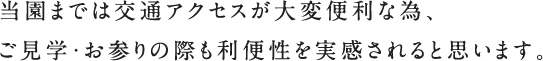 当園までは交通アクセスが大変便利な為、ご見学・お参りの際も利便性を実感されると思います。