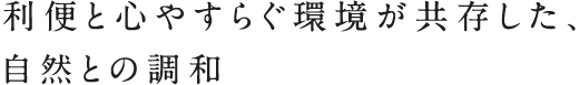 利便と心やすらぐ環境が共存した、自然との調和