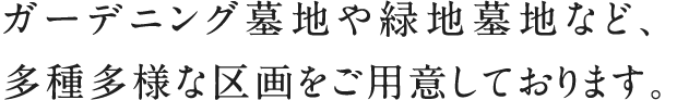 ガーデニング墓地や緑地墓地など、多種多様な区画をご用意しております。